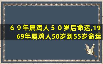 ６９年属鸡人５０岁后命运,1969年属鸡人50岁到55岁命运 🦈